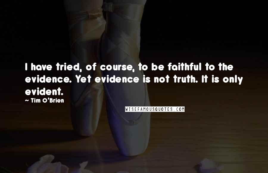 Tim O'Brien Quotes: I have tried, of course, to be faithful to the evidence. Yet evidence is not truth. It is only evident.