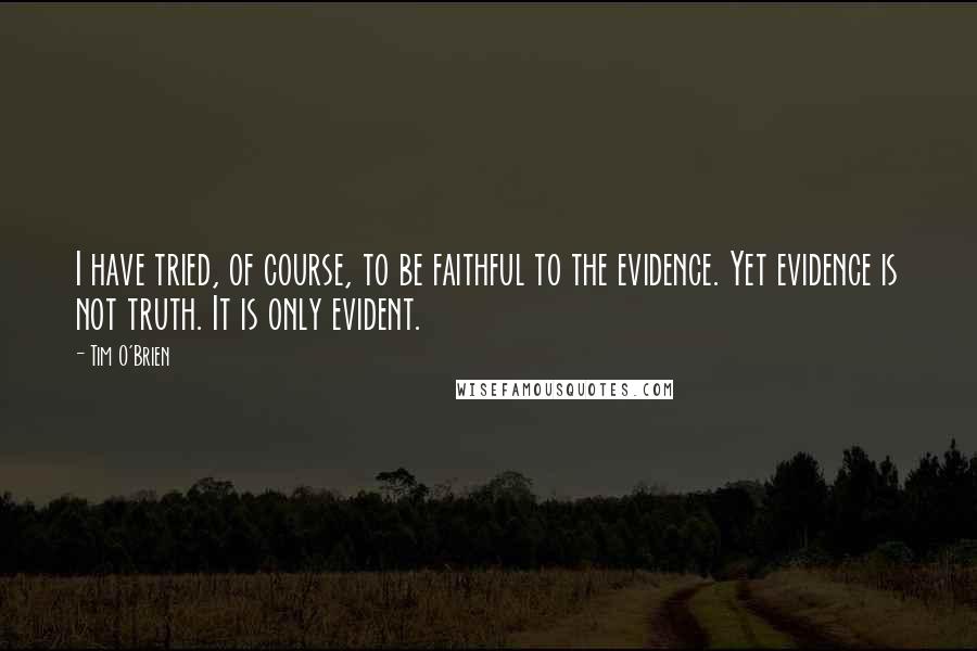 Tim O'Brien Quotes: I have tried, of course, to be faithful to the evidence. Yet evidence is not truth. It is only evident.