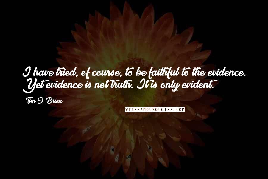 Tim O'Brien Quotes: I have tried, of course, to be faithful to the evidence. Yet evidence is not truth. It is only evident.