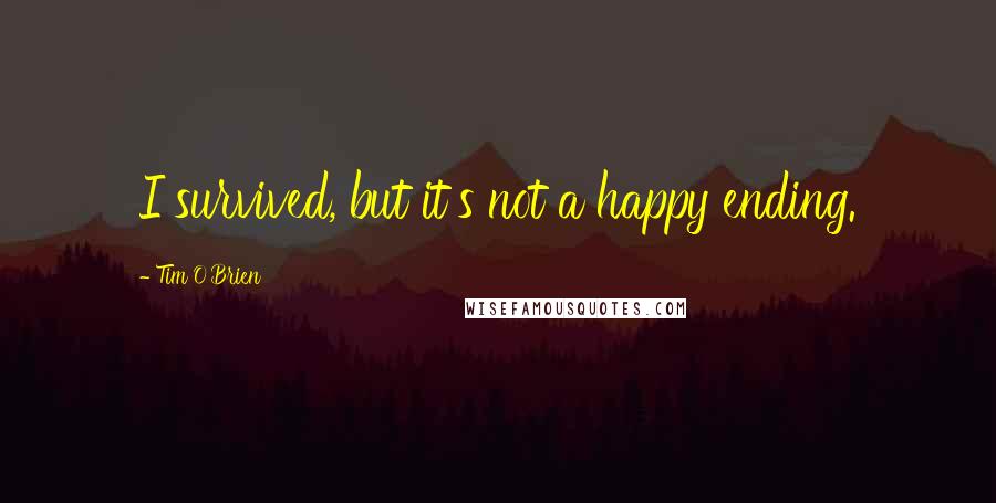 Tim O'Brien Quotes: I survived, but it's not a happy ending.