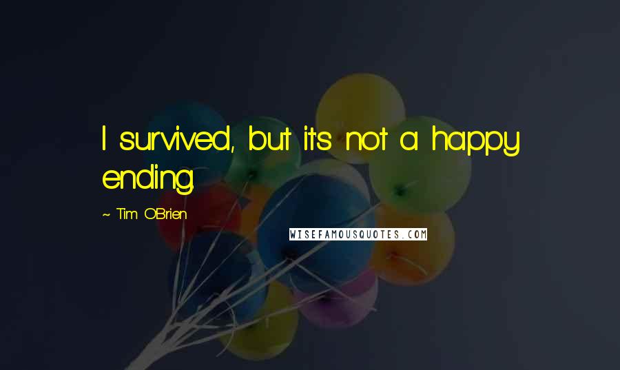 Tim O'Brien Quotes: I survived, but it's not a happy ending.