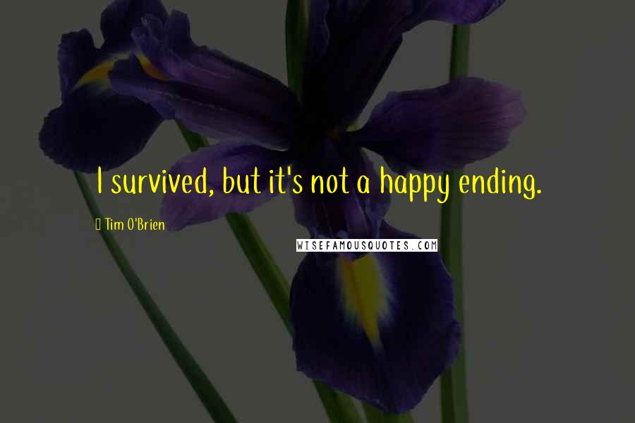Tim O'Brien Quotes: I survived, but it's not a happy ending.