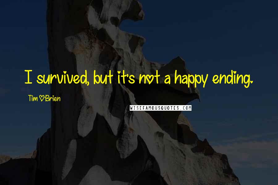 Tim O'Brien Quotes: I survived, but it's not a happy ending.