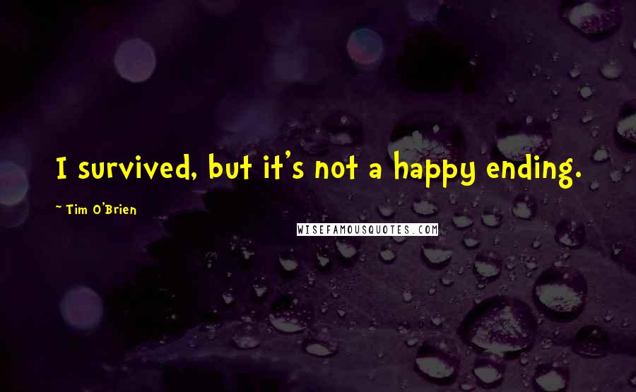 Tim O'Brien Quotes: I survived, but it's not a happy ending.