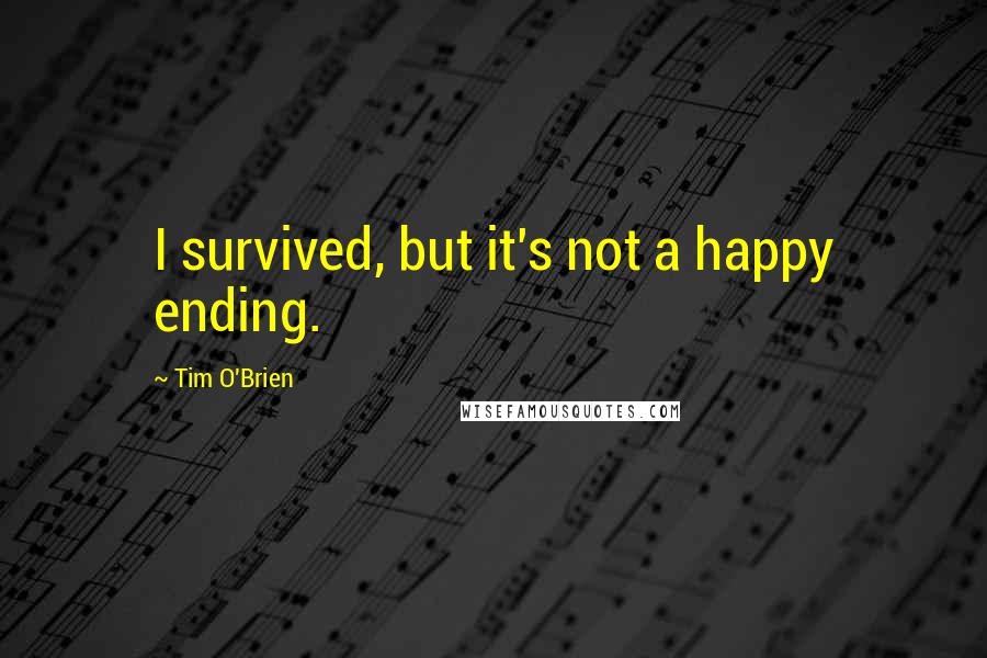 Tim O'Brien Quotes: I survived, but it's not a happy ending.