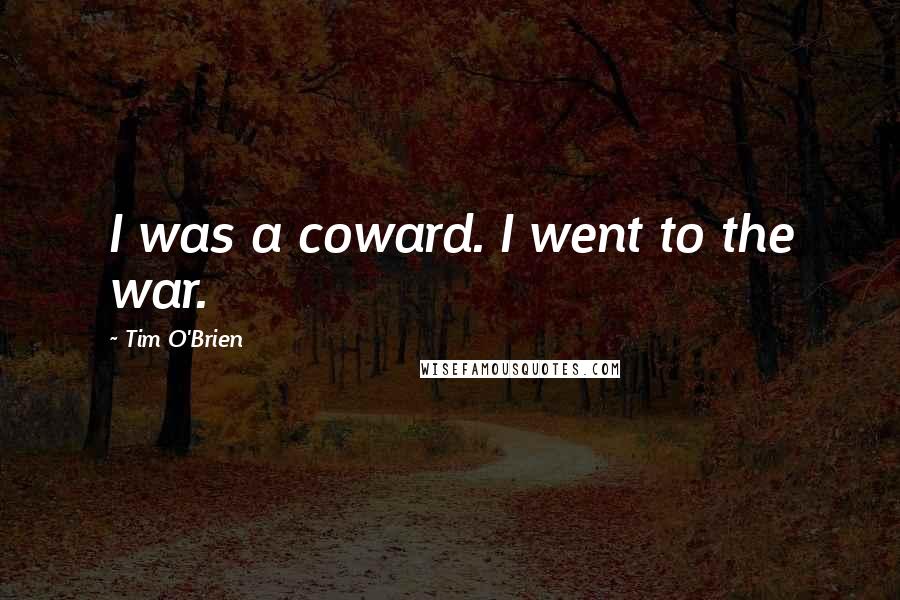 Tim O'Brien Quotes: I was a coward. I went to the war.