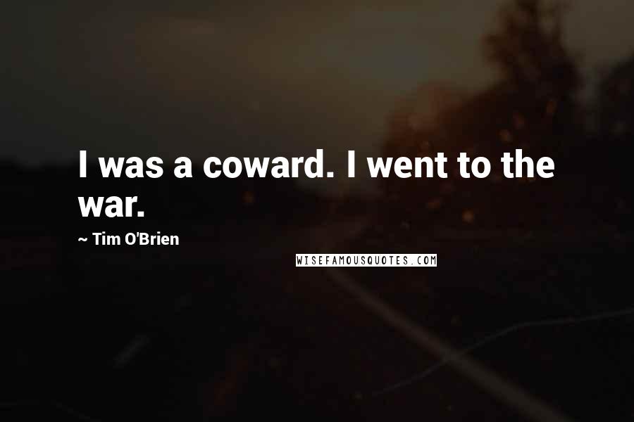 Tim O'Brien Quotes: I was a coward. I went to the war.