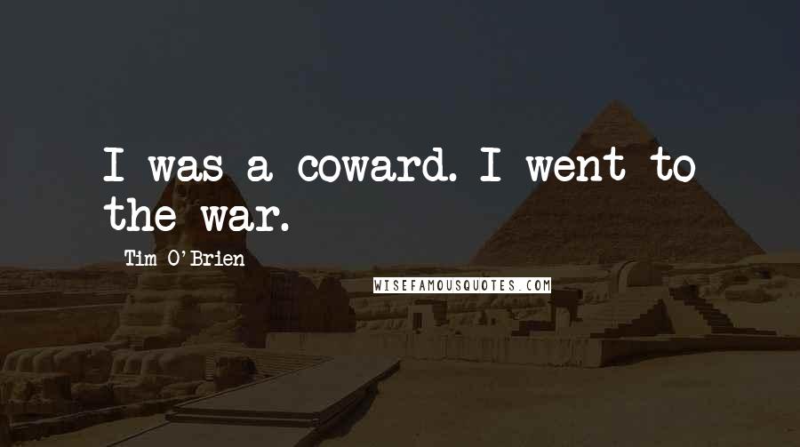 Tim O'Brien Quotes: I was a coward. I went to the war.