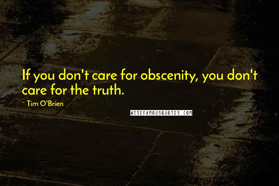 Tim O'Brien Quotes: If you don't care for obscenity, you don't care for the truth.