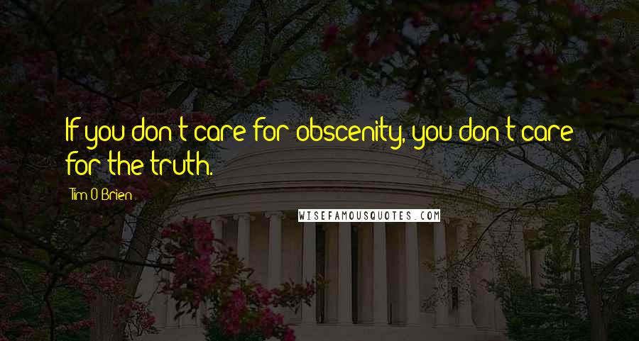 Tim O'Brien Quotes: If you don't care for obscenity, you don't care for the truth.