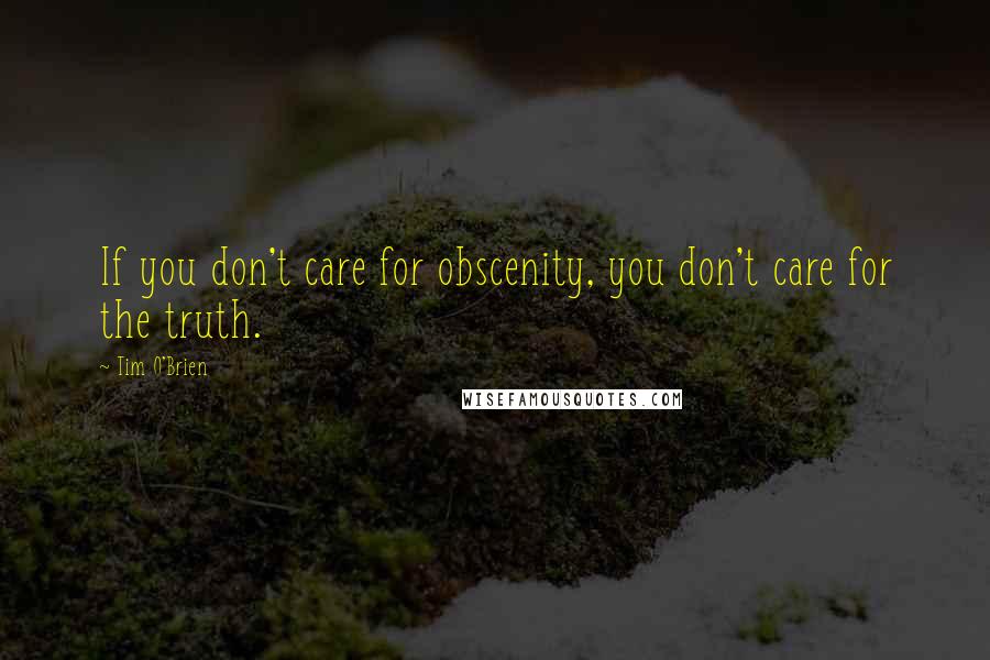 Tim O'Brien Quotes: If you don't care for obscenity, you don't care for the truth.