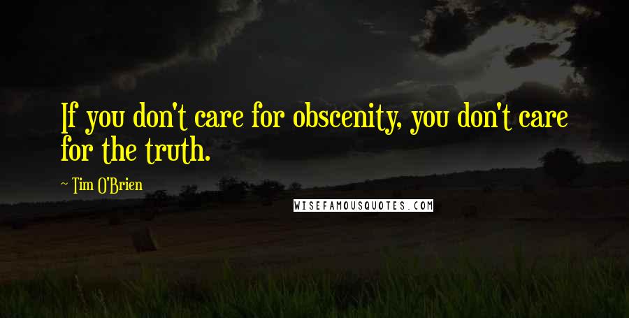 Tim O'Brien Quotes: If you don't care for obscenity, you don't care for the truth.
