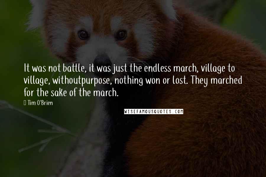 Tim O'Brien Quotes: It was not battle, it was just the endless march, village to village, withoutpurpose, nothing won or lost. They marched for the sake of the march.