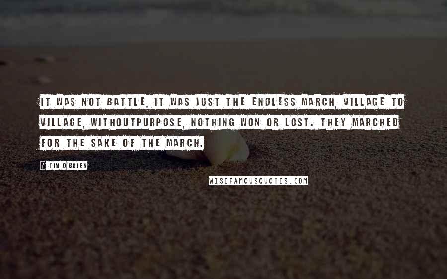 Tim O'Brien Quotes: It was not battle, it was just the endless march, village to village, withoutpurpose, nothing won or lost. They marched for the sake of the march.