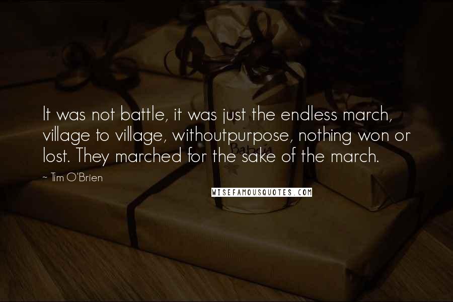 Tim O'Brien Quotes: It was not battle, it was just the endless march, village to village, withoutpurpose, nothing won or lost. They marched for the sake of the march.