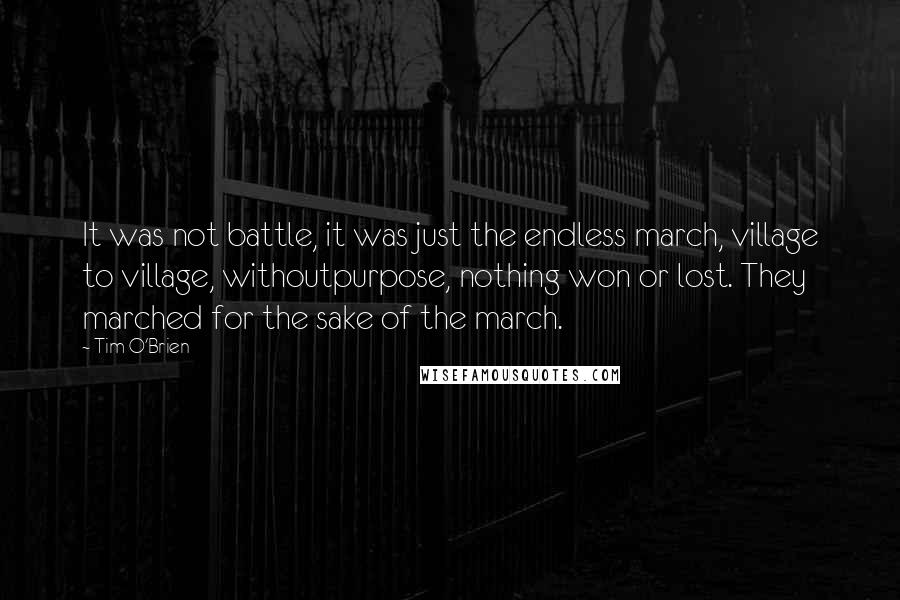 Tim O'Brien Quotes: It was not battle, it was just the endless march, village to village, withoutpurpose, nothing won or lost. They marched for the sake of the march.