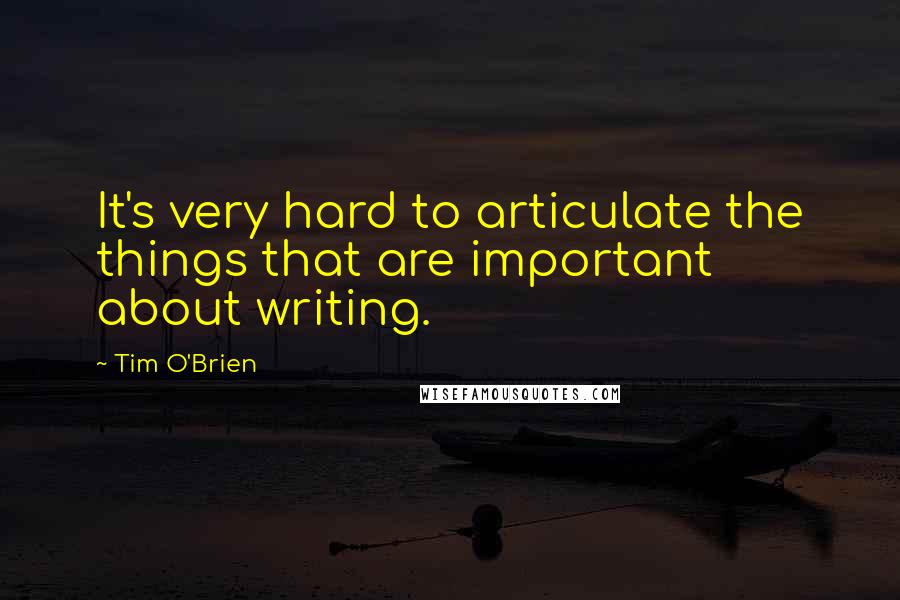 Tim O'Brien Quotes: It's very hard to articulate the things that are important about writing.