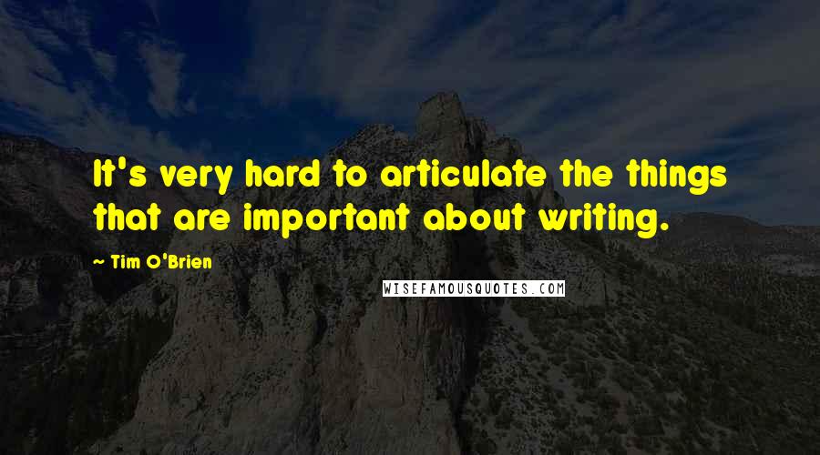 Tim O'Brien Quotes: It's very hard to articulate the things that are important about writing.