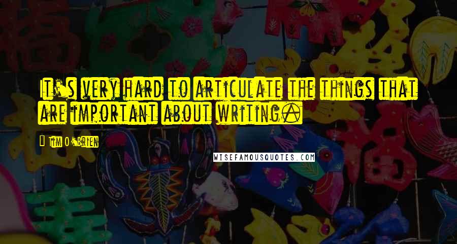 Tim O'Brien Quotes: It's very hard to articulate the things that are important about writing.