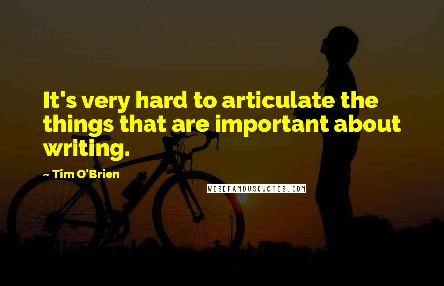 Tim O'Brien Quotes: It's very hard to articulate the things that are important about writing.