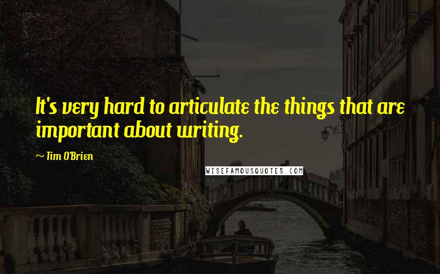 Tim O'Brien Quotes: It's very hard to articulate the things that are important about writing.