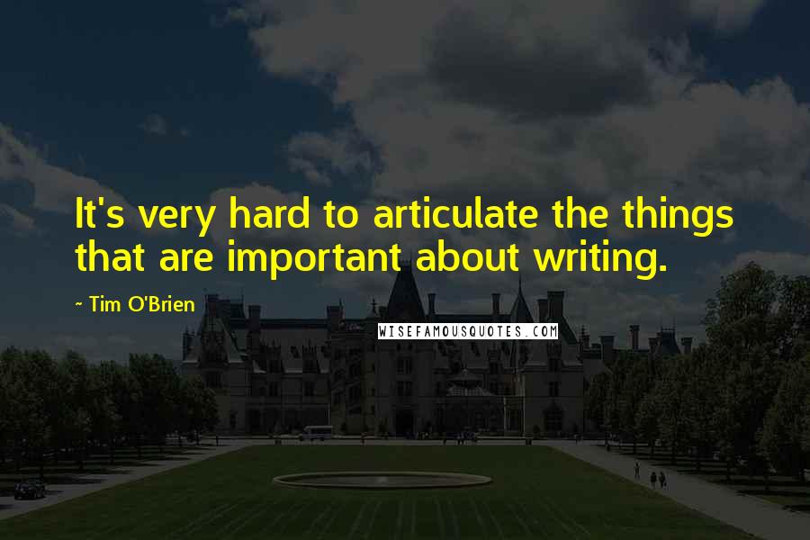 Tim O'Brien Quotes: It's very hard to articulate the things that are important about writing.