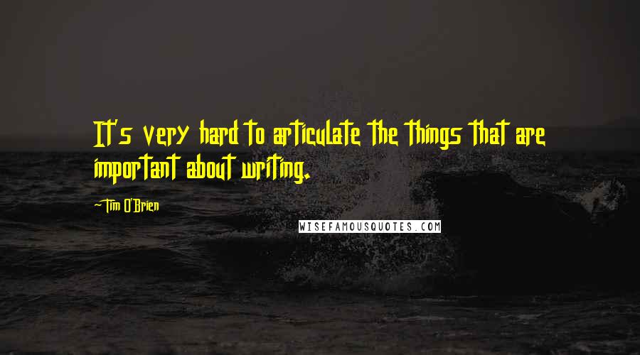 Tim O'Brien Quotes: It's very hard to articulate the things that are important about writing.