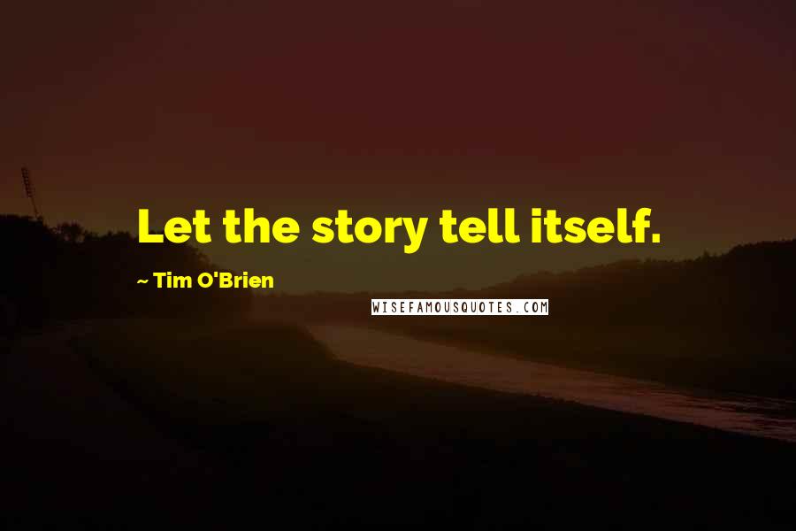 Tim O'Brien Quotes: Let the story tell itself.