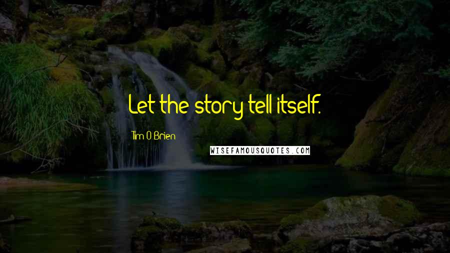 Tim O'Brien Quotes: Let the story tell itself.