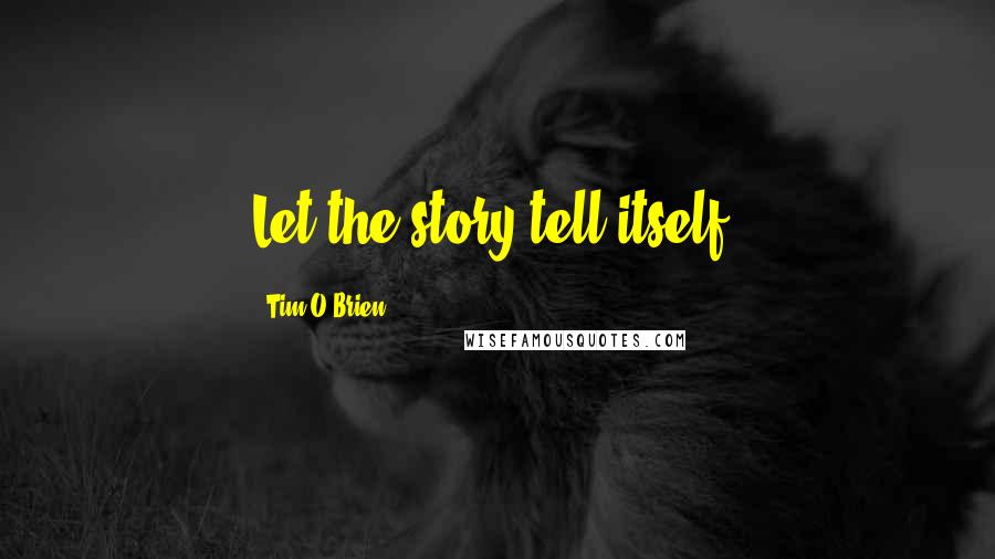 Tim O'Brien Quotes: Let the story tell itself.