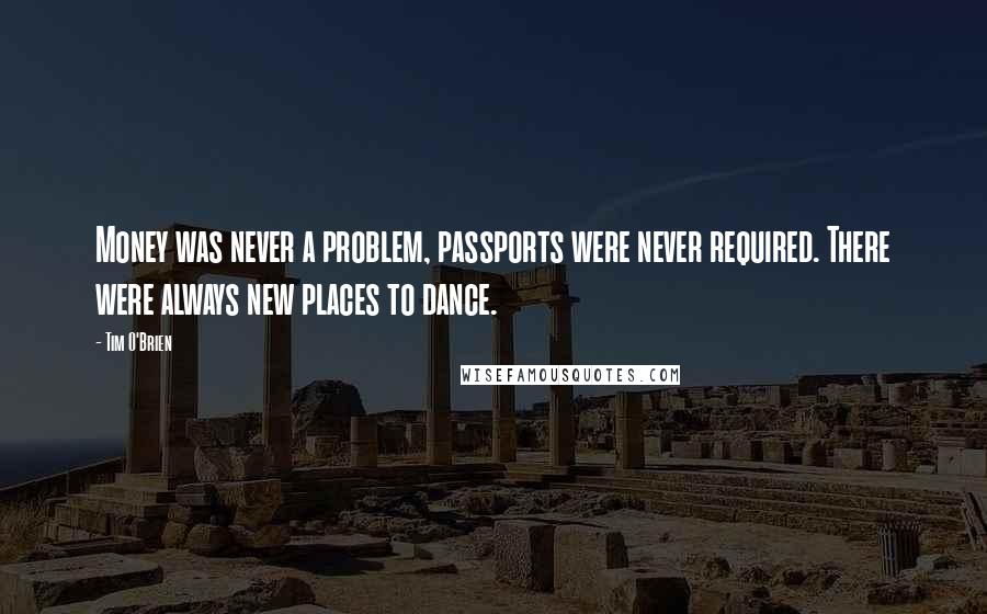 Tim O'Brien Quotes: Money was never a problem, passports were never required. There were always new places to dance.