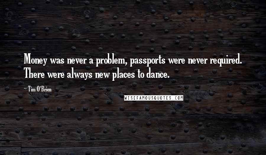 Tim O'Brien Quotes: Money was never a problem, passports were never required. There were always new places to dance.