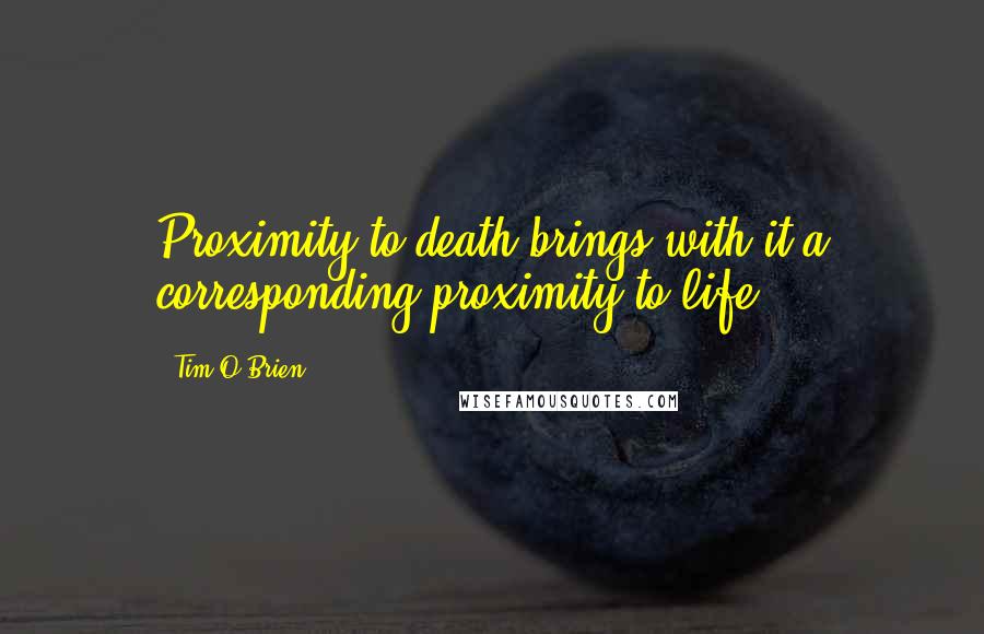 Tim O'Brien Quotes: Proximity to death brings with it a corresponding proximity to life.