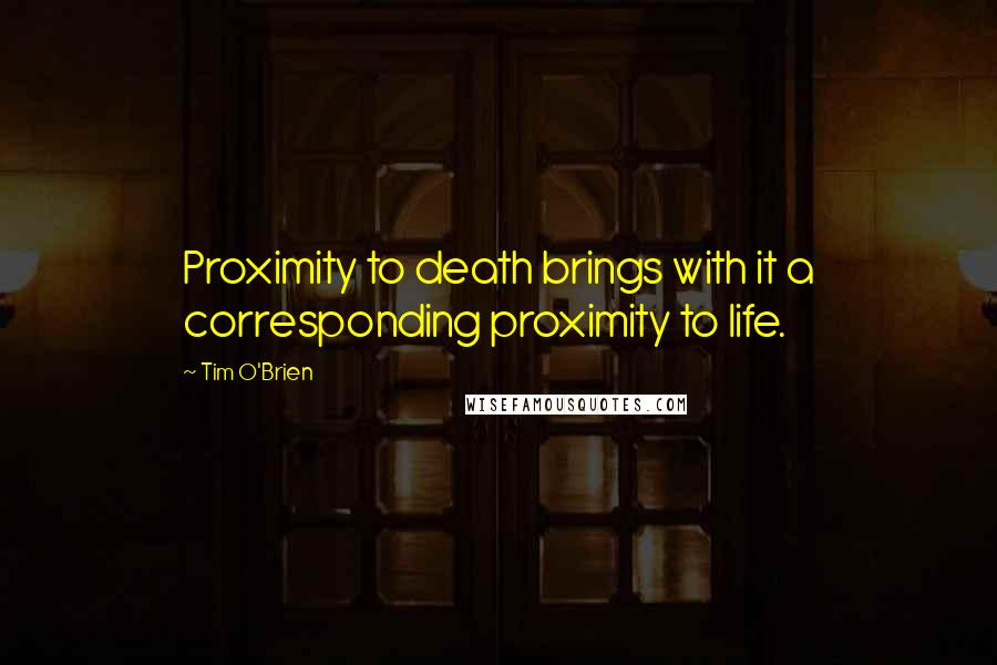 Tim O'Brien Quotes: Proximity to death brings with it a corresponding proximity to life.