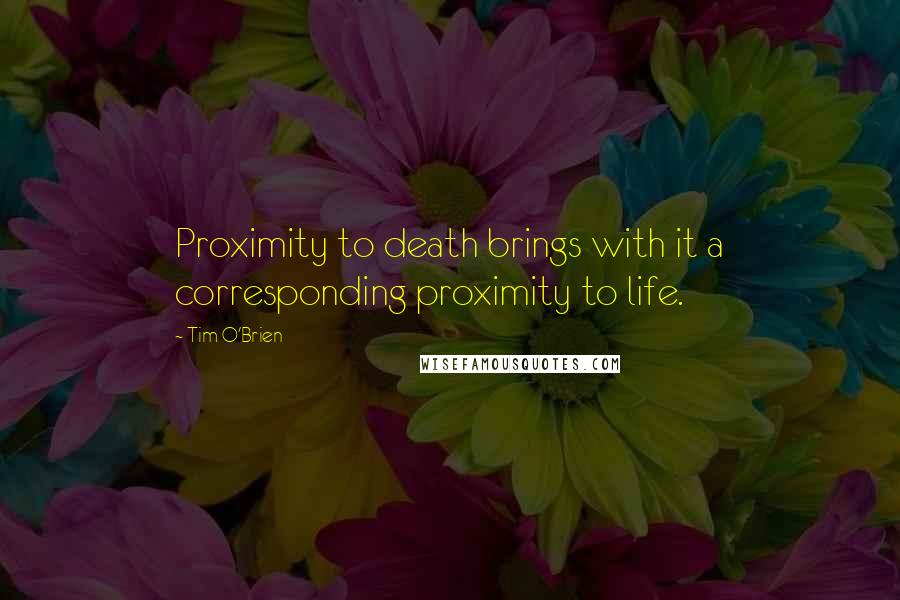 Tim O'Brien Quotes: Proximity to death brings with it a corresponding proximity to life.