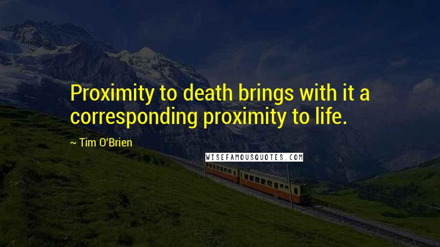 Tim O'Brien Quotes: Proximity to death brings with it a corresponding proximity to life.