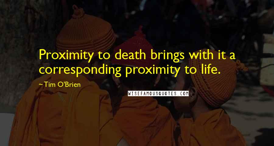 Tim O'Brien Quotes: Proximity to death brings with it a corresponding proximity to life.