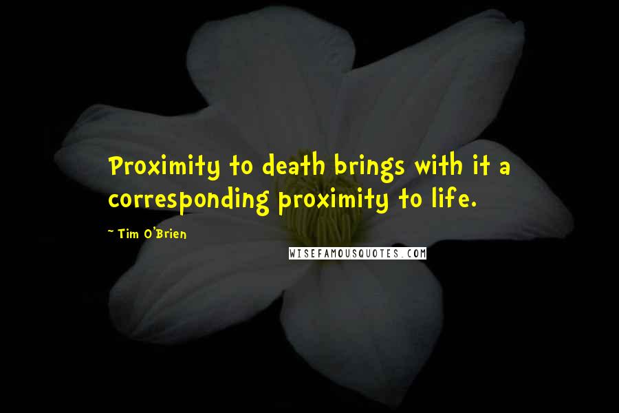 Tim O'Brien Quotes: Proximity to death brings with it a corresponding proximity to life.