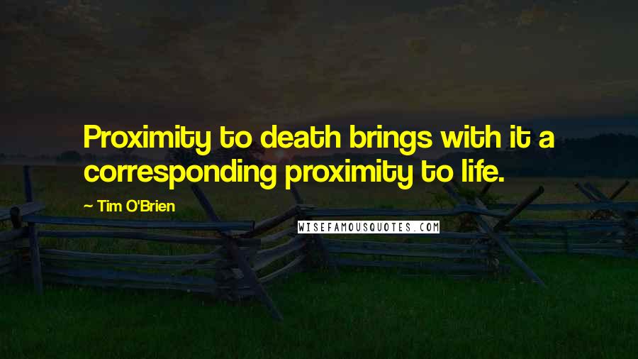 Tim O'Brien Quotes: Proximity to death brings with it a corresponding proximity to life.