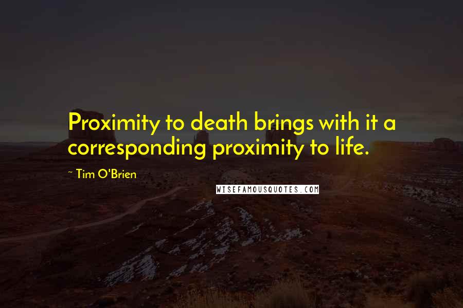 Tim O'Brien Quotes: Proximity to death brings with it a corresponding proximity to life.