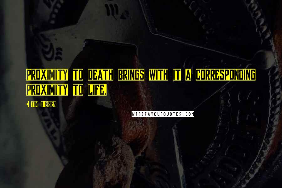 Tim O'Brien Quotes: Proximity to death brings with it a corresponding proximity to life.