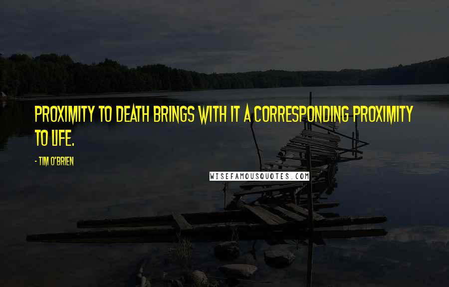 Tim O'Brien Quotes: Proximity to death brings with it a corresponding proximity to life.