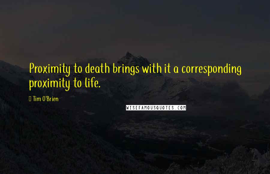 Tim O'Brien Quotes: Proximity to death brings with it a corresponding proximity to life.