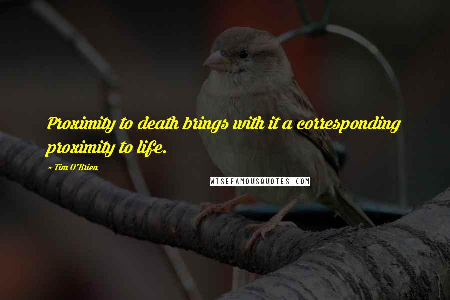 Tim O'Brien Quotes: Proximity to death brings with it a corresponding proximity to life.