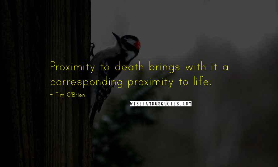 Tim O'Brien Quotes: Proximity to death brings with it a corresponding proximity to life.