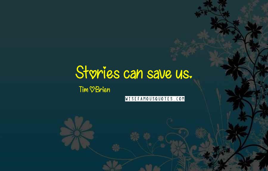 Tim O'Brien Quotes: Stories can save us.