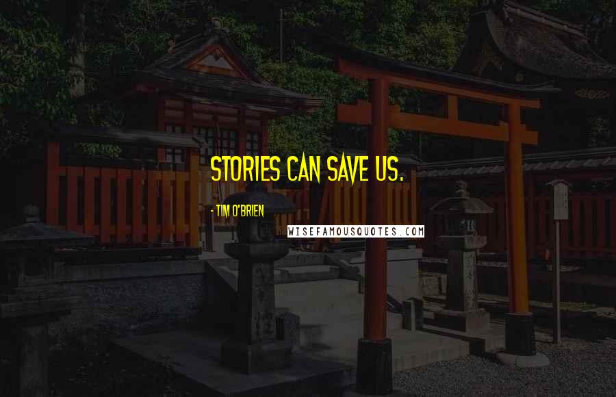 Tim O'Brien Quotes: Stories can save us.