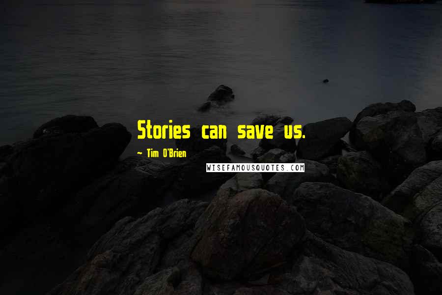 Tim O'Brien Quotes: Stories can save us.