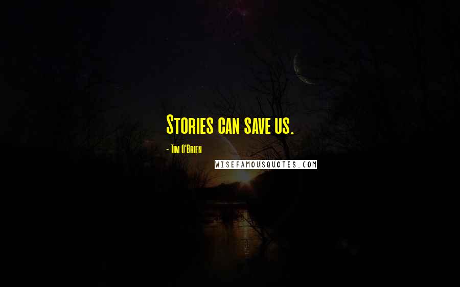 Tim O'Brien Quotes: Stories can save us.