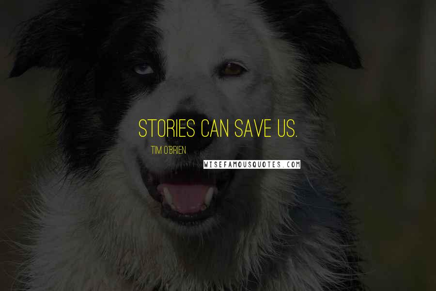 Tim O'Brien Quotes: Stories can save us.